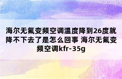 海尔无氟变频空调温度降到26度就降不下去了是怎么回事 海尔无氟变频空调kfr-35g